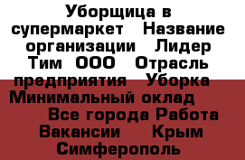 Уборщица в супермаркет › Название организации ­ Лидер Тим, ООО › Отрасль предприятия ­ Уборка › Минимальный оклад ­ 25 200 - Все города Работа » Вакансии   . Крым,Симферополь